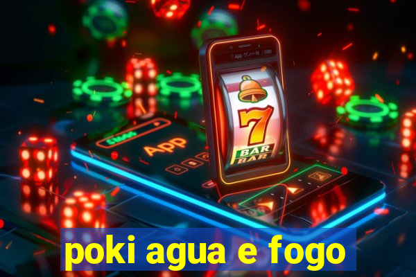 poki agua e fogo